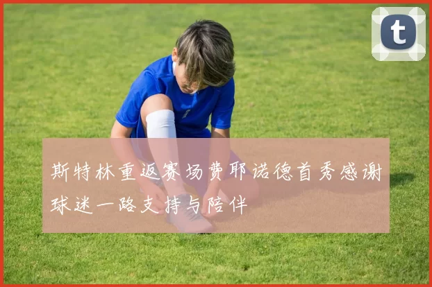 斯特林重返赛场费耶诺德首秀感谢球迷一路支持与陪伴