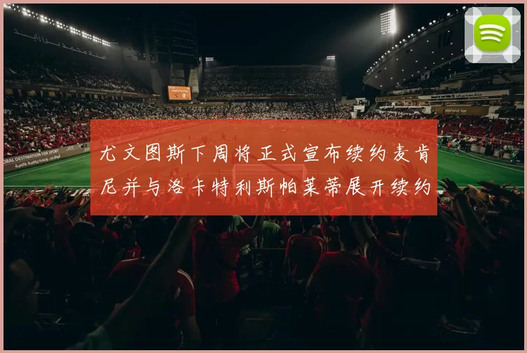 尤文图斯下周将正式宣布续约麦肯尼并与洛卡特利斯帕莱蒂展开续约谈判